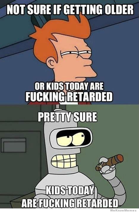 not-sure-if-getting-older-or-kids-today-are-retarded_1255270_2.jpg